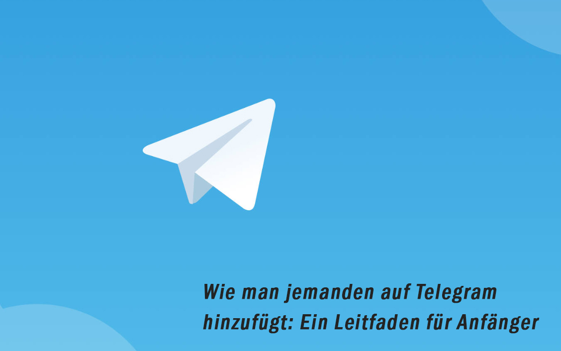 Wie man jemanden auf Telegram hinzufügt: Ein Leitfaden für Anfänger